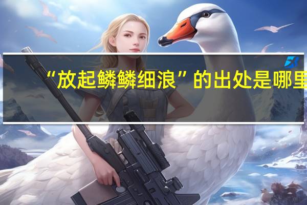 “放起鳞鳞细浪”的出处是哪里