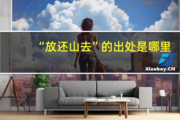 “放还山去”的出处是哪里