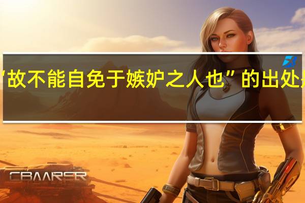 “故不能自免于嫉妒之人也”的出处是哪里