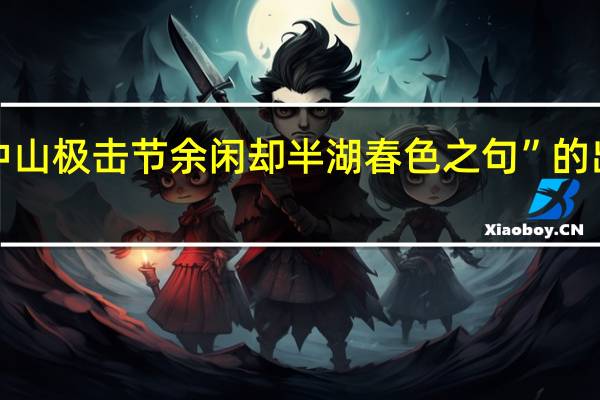 “故中山极击节余闲却半湖春色之句”的出处是哪里