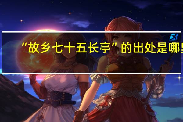 “故乡七十五长亭”的出处是哪里