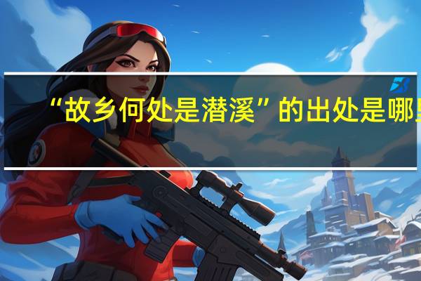 “故乡何处是潜溪”的出处是哪里