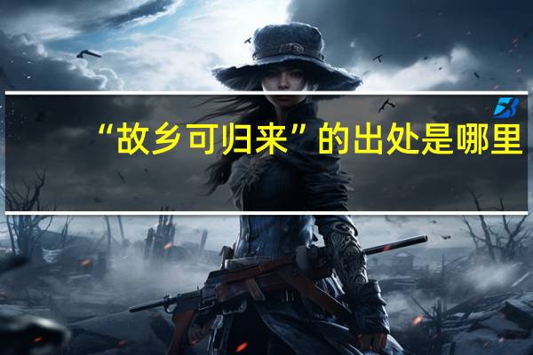 “故乡可归来”的出处是哪里