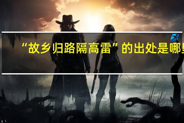 “故乡归路隔高雷”的出处是哪里