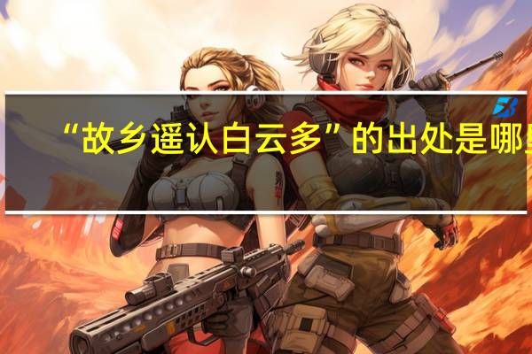 “故乡遥认白云多”的出处是哪里