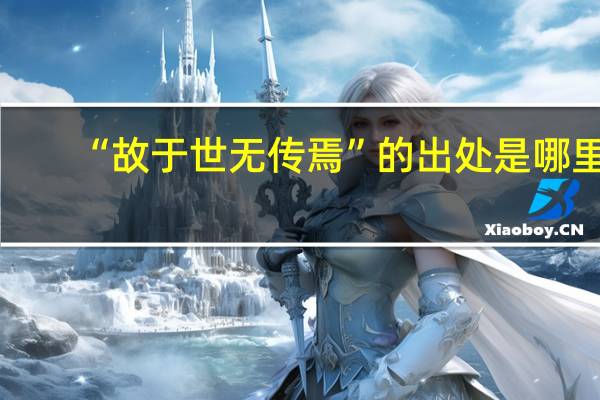 “故于世无传焉”的出处是哪里