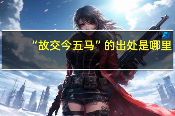 “故交今五马”的出处是哪里