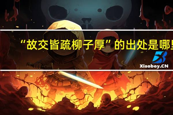 “故交皆疏柳子厚”的出处是哪里