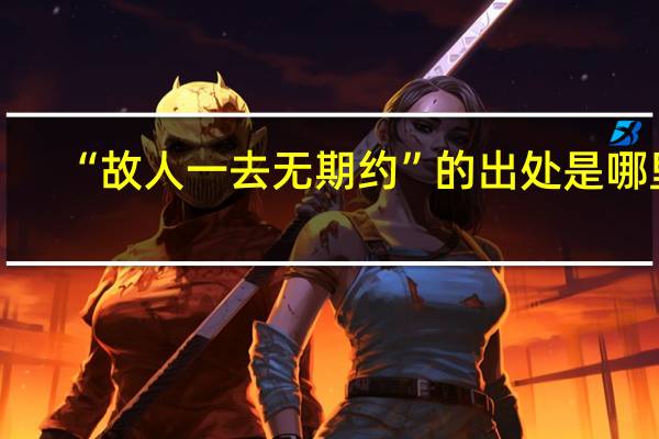 “故人一去无期约”的出处是哪里