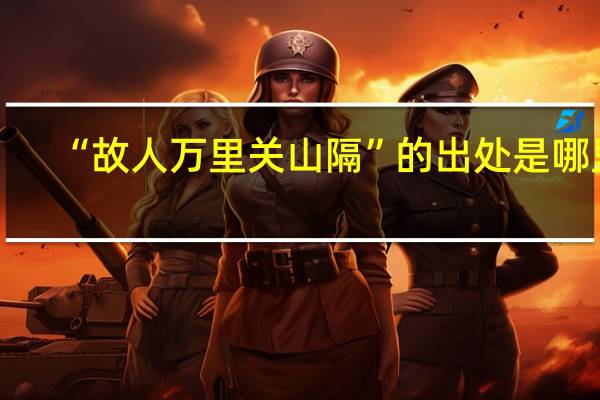 “故人万里关山隔”的出处是哪里