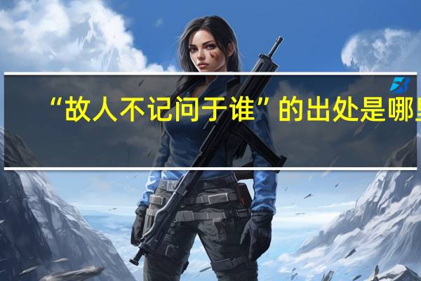 “故人不记问于谁”的出处是哪里