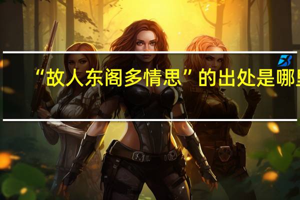 “故人东阁多情思”的出处是哪里