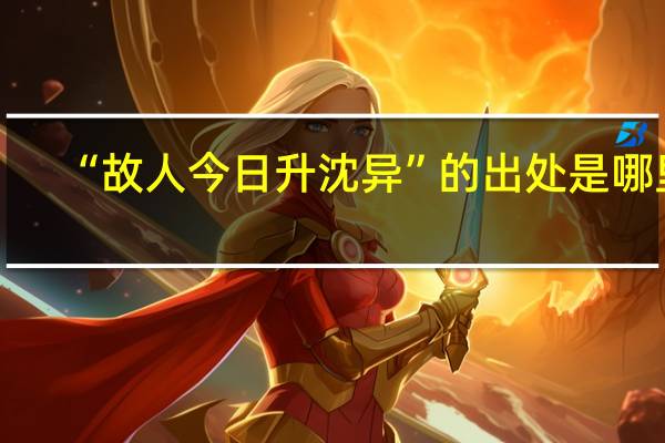 “故人今日升沈异”的出处是哪里