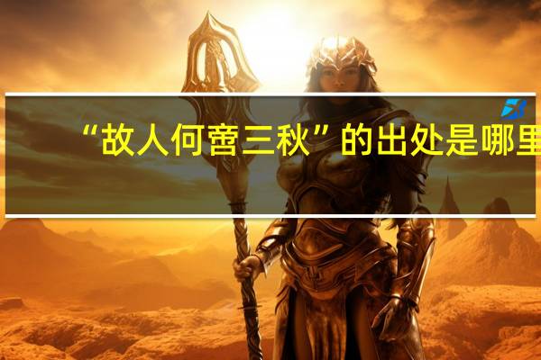 “故人何啻三秋”的出处是哪里