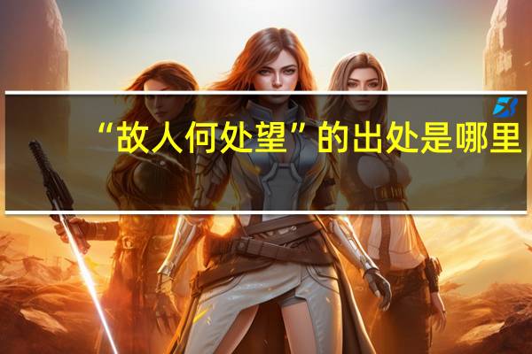 “故人何处望”的出处是哪里