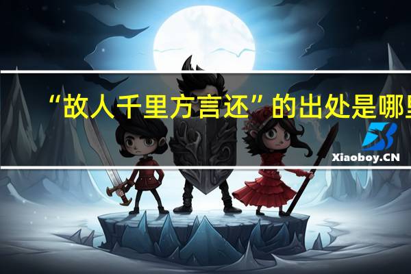 “故人千里方言还”的出处是哪里