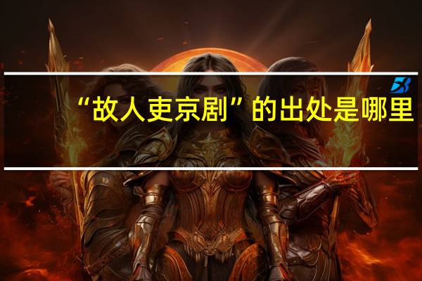 “故人吏京剧”的出处是哪里