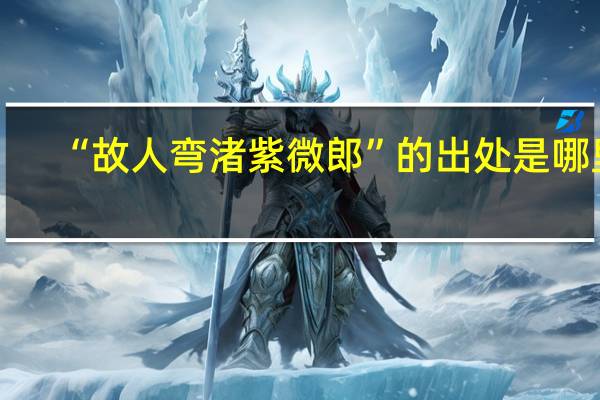 “故人弯渚紫微郎”的出处是哪里