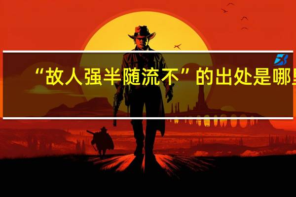 “故人强半随流不”的出处是哪里