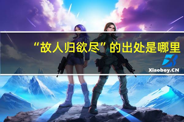 “故人归欲尽”的出处是哪里