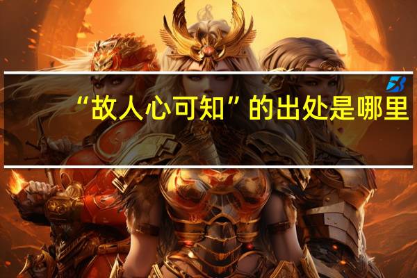 “故人心可知”的出处是哪里