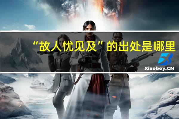 “故人忧见及”的出处是哪里