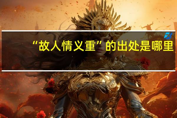 “故人情义重”的出处是哪里