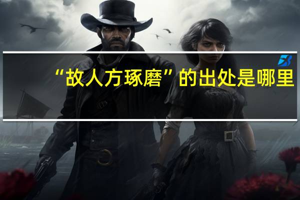 “故人方琢磨”的出处是哪里