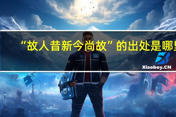 “故人昔新今尚故”的出处是哪里