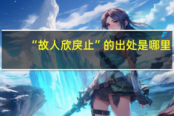 “故人欣戾止”的出处是哪里