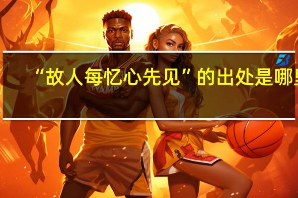 “故人每忆心先见”的出处是哪里