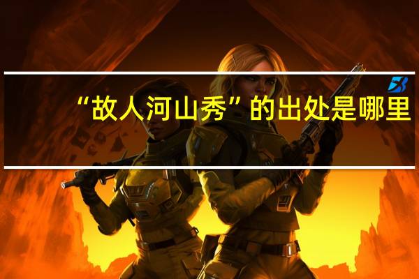 “故人河山秀”的出处是哪里