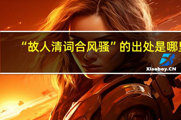 “故人清词合风骚”的出处是哪里