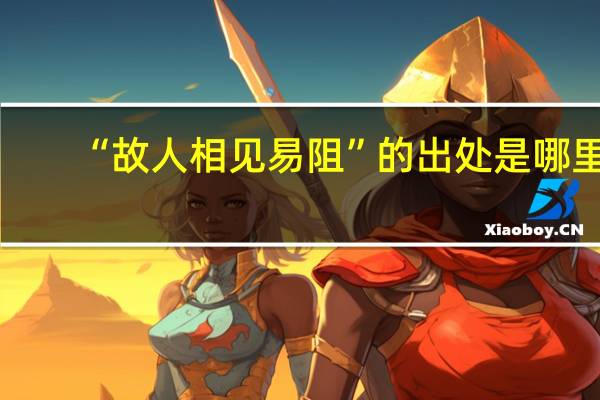 “故人相见易阻”的出处是哪里