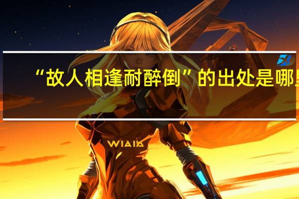 “故人相逢耐醉倒”的出处是哪里