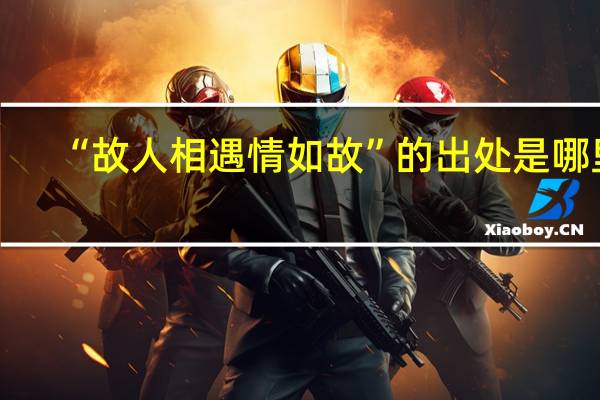 “故人相遇情如故”的出处是哪里
