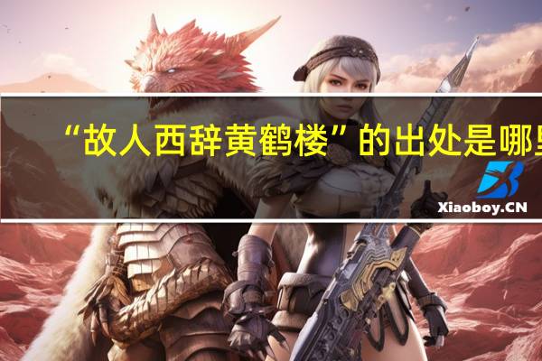 “故人西辞黄鹤楼”的出处是哪里