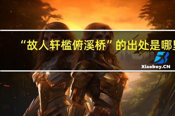 “故人轩槛俯溪桥”的出处是哪里