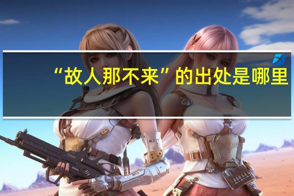 “故人那不来”的出处是哪里