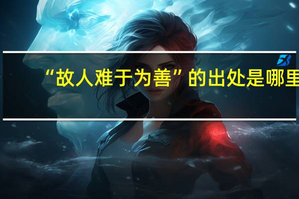 “故人难于为善”的出处是哪里