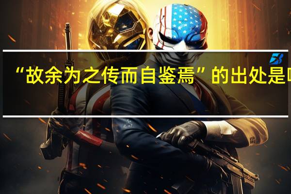“故余为之传而自鉴焉”的出处是哪里