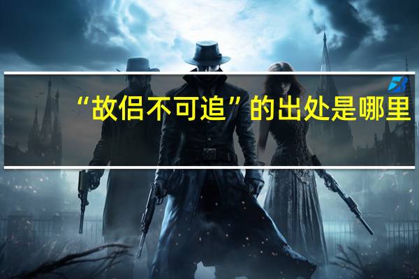 “故侣不可追”的出处是哪里