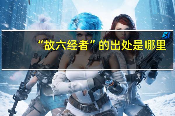 “故六经者”的出处是哪里