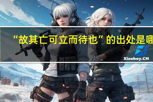“故其亡可立而待也”的出处是哪里