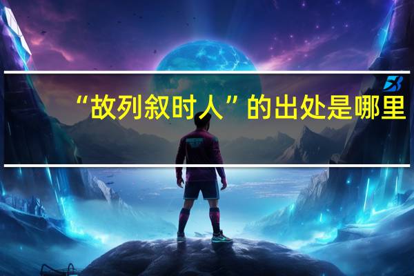 “故列叙时人”的出处是哪里