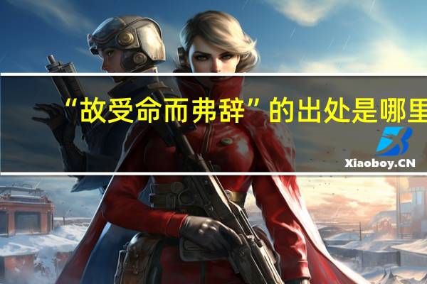 “故受命而弗辞”的出处是哪里