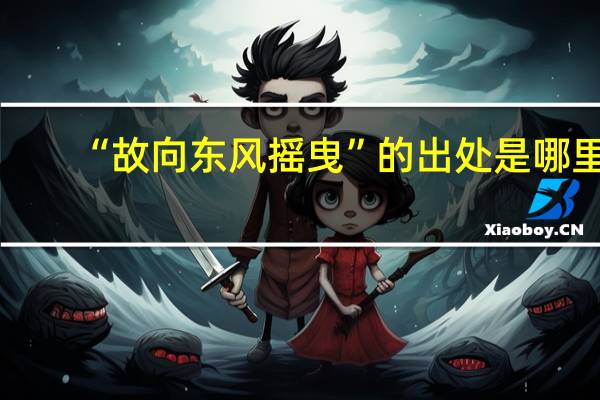 “故向东风摇曳”的出处是哪里