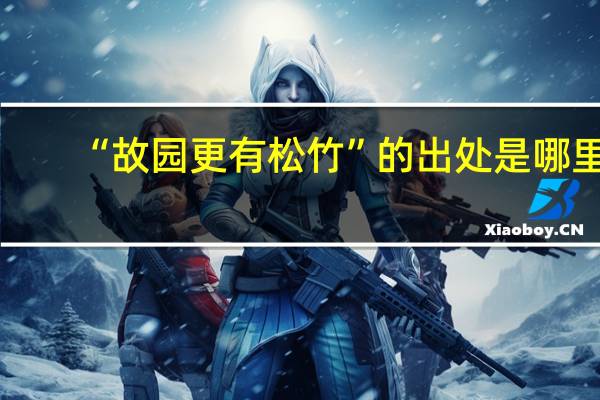 “故园更有松竹”的出处是哪里