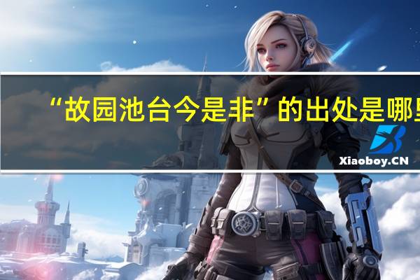 “故园池台今是非”的出处是哪里