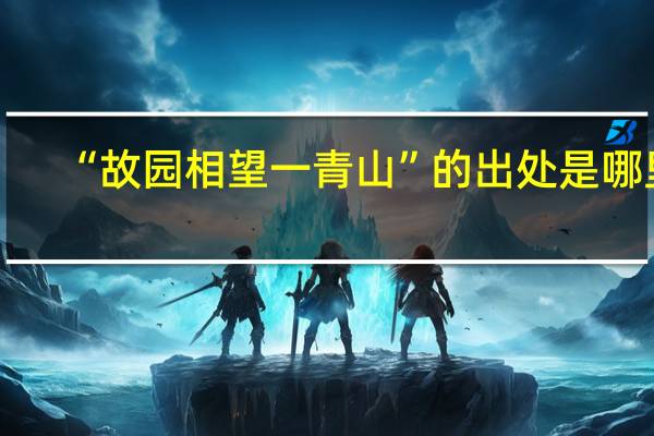 “故园相望一青山”的出处是哪里